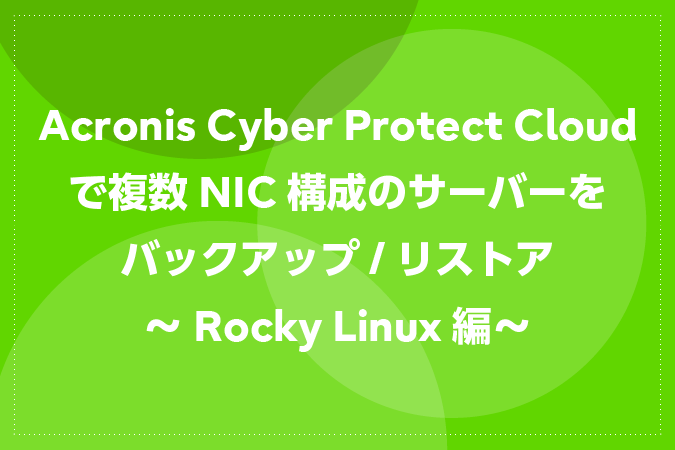 Acronis Cyber Protect Cloudで複数NIC構成のサーバーをバックアップ / リストア～Rocky Linux編～