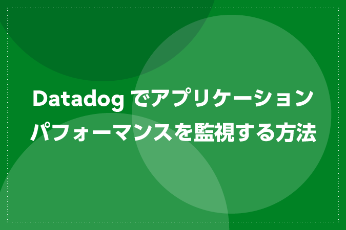 Datadogでアプリケーションパフォーマンスを監視する方法