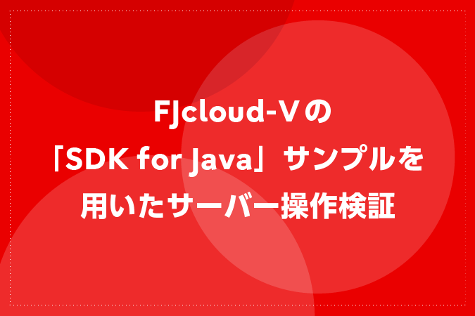 FJcloud-Vの「SDK for Java」サンプルを用いたサーバー操作検証