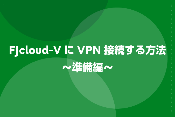 FJcloud-VにVPN接続する方法～準備編～