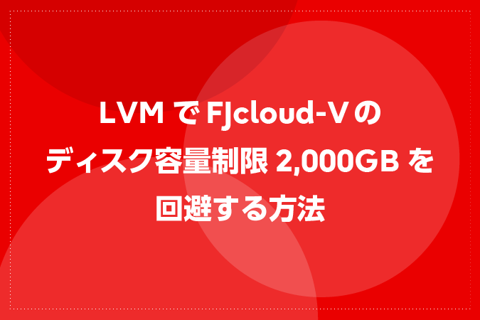 LVMでFJcloud-Vのディスク容量制限2,000GBを回避する方法