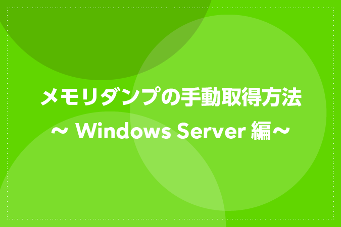 メモリダンプの手動取得方法～Windows Server編～