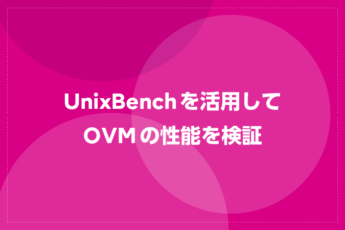 UnixBenchを活用してOVMの性能を検証