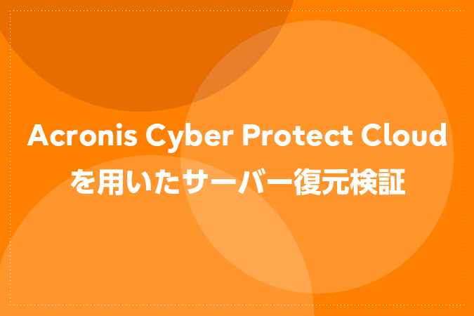 Acronis Cyber Protect Cloudを用いたサーバー復元検証