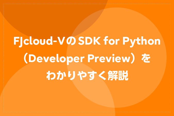FJcloud-VのSDK for Python（Developer Preview）をわかりやすく解説