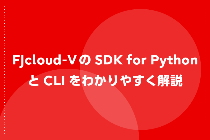 FJcloud-VのSDK for PythonとCLIをわかりやすく解説