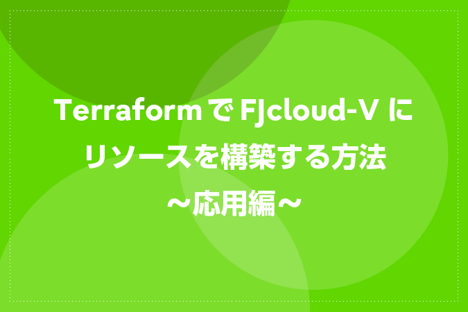 TerraformでFJcloud-Vにリソースを構築する方法～応用編～