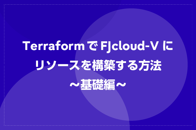 TerraformでFJcloud-Vにリソースを構築する方法～基礎編～