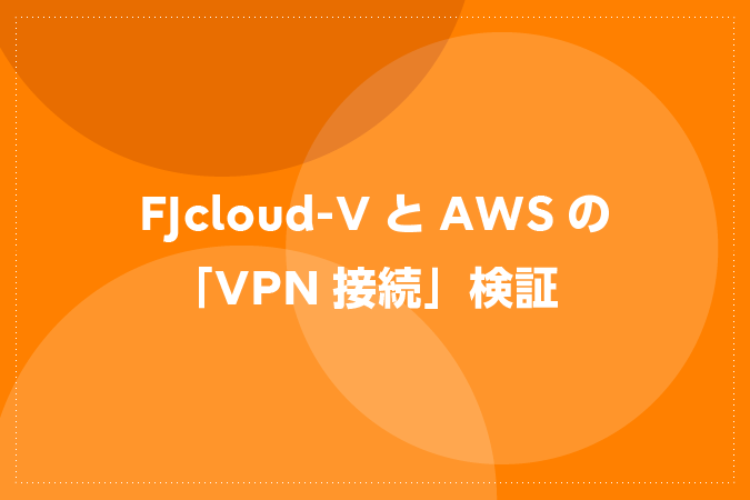FJcloud-VとAWSの「VPN接続」検証