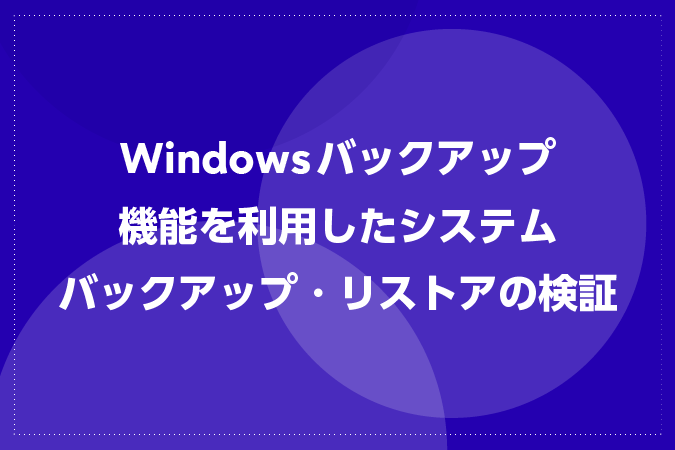 Windowsバックアップ機能を利用したシステムバックアップ・リストアの検証