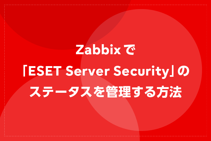 Zabbixでウイルス・スパイウエア対策サービス「ESET Server Security」のステータスを管理する方法